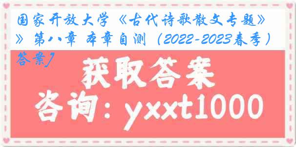 国家开放大学《古代诗歌散文专题》第八章 本章自测（2022-2023春季）1[答案]