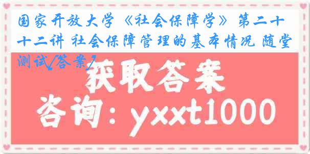 国家开放大学《社会保障学》第二十二讲 社会保障管理的基本情况 随堂测试[答案]