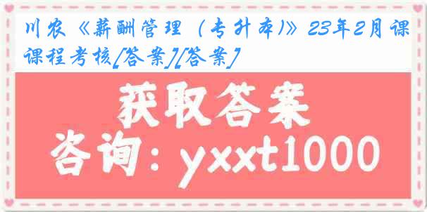 川农《薪酬管理（专升本)》23年2月课程考核[答案][答案]