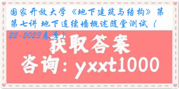 国家开放大学《地下建筑与结构》第七讲 地下连续墙概述随堂测试（2022-2023春季）