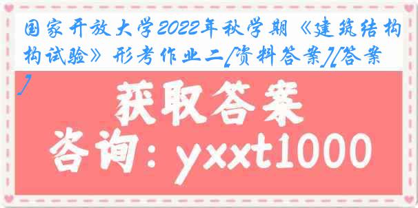 国家开放大学2022年秋学期《建筑结构试验》形考作业二[资料答案][答案]