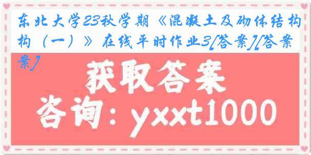 东北大学23秋学期《混凝土及砌体结构（一）》在线平时作业3[答案][答案]