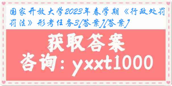 国家开放大学2023年春学期《行政处罚法》形考任务3[答案][答案]