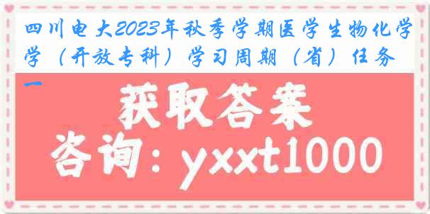 四川电大2023年秋季学期医学生物化学（开放专科）学习周期（省）任务一