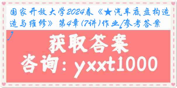 国家开放大学2024春《★汽车底盘构造与维修》第4章(7讲)作业[参考答案]