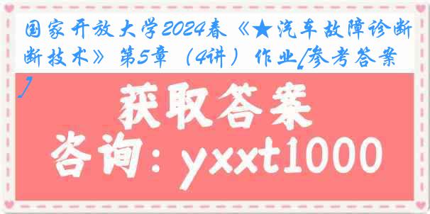 国家开放大学2024春《★汽车故障诊断技术》第5章（4讲）作业[参考答案]