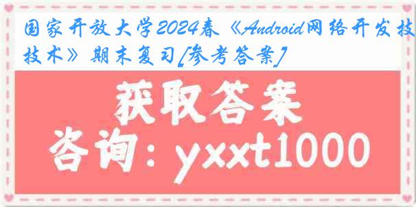 国家开放大学2024春《Android网络开发技术》期末复习[参考答案]