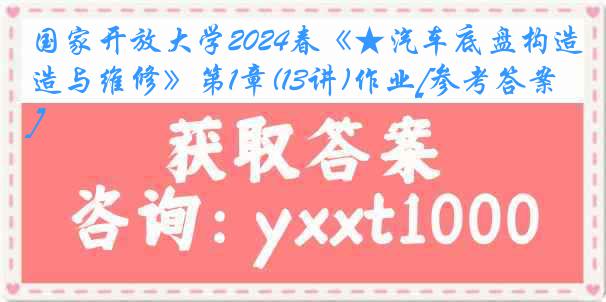 国家开放大学2024春《★汽车底盘构造与维修》第1章(13讲)作业[参考答案]