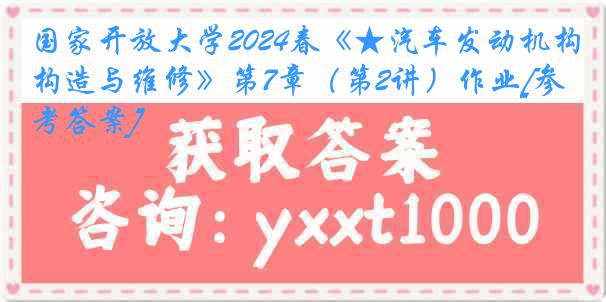 国家开放大学2024春《★汽车发动机构造与维修》第7章（第2讲）作业[参考答案]