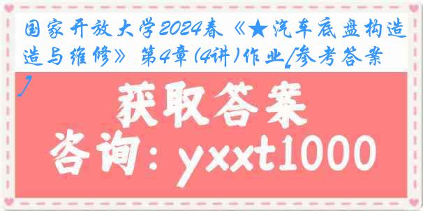 国家开放大学2024春《★汽车底盘构造与维修》第4章(4讲)作业[参考答案]