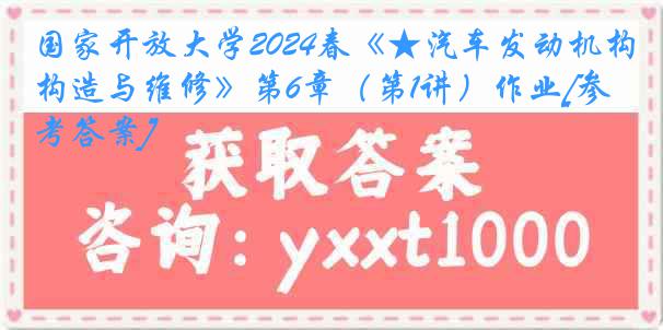 国家开放大学2024春《★汽车发动机构造与维修》第6章（第1讲）作业[参考答案]