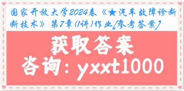 国家开放大学2024春《★汽车故障诊断技术》第7章(1讲)作业[参考答案]