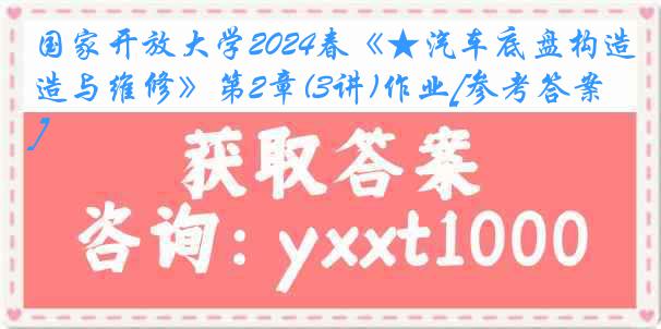 国家开放大学2024春《★汽车底盘构造与维修》第2章(3讲)作业[参考答案]