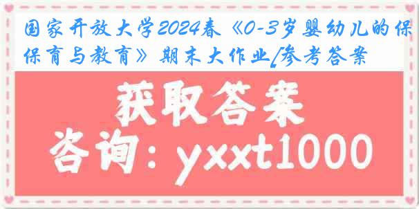 国家开放大学2024春《0-3岁婴幼儿的保育与教育》期末大作业[参考答案]