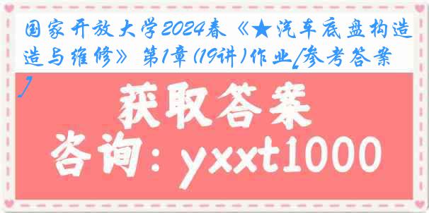 国家开放大学2024春《★汽车底盘构造与维修》第1章(19讲)作业[参考答案]