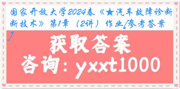 国家开放大学2024春《★汽车故障诊断技术》第1章（2讲）作业[参考答案]