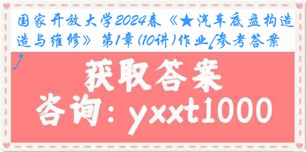 国家开放大学2024春《★汽车底盘构造与维修》第1章(10讲)作业[参考答案]