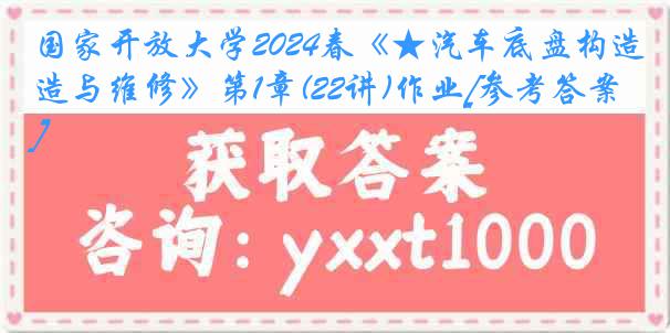 国家开放大学2024春《★汽车底盘构造与维修》第1章(22讲)作业[参考答案]