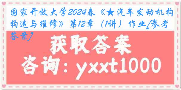 国家开放大学2024春《★汽车发动机构造与维修》第12章（1讲）作业[参考答案]