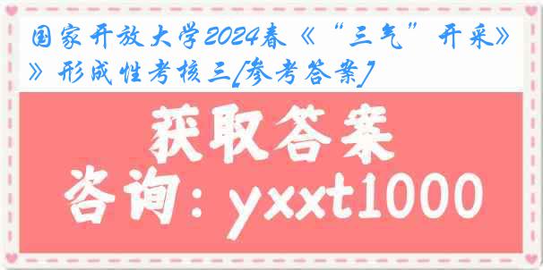 国家开放大学2024春《“三气”开采》形成性考核三[参考答案]