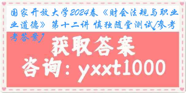 国家开放大学2024春《财会法规与职业道德》第十二讲 慎独随堂测试[参考答案]