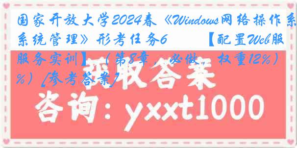 国家开放大学2024春《Windows网络操作系统管理》形考任务6――【配置Web服务实训】（第8章，必做，权重12%）[参考答案]