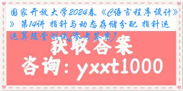 国家开放大学2024春《C语言程序设计》第14讲 指针与动态存储分配 指针运算随堂测试[参考答案]