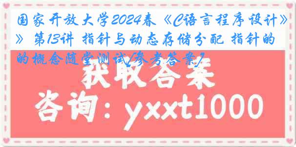 国家开放大学2024春《C语言程序设计》第13讲 指针与动态存储分配 指针的概念随堂测试[参考答案]