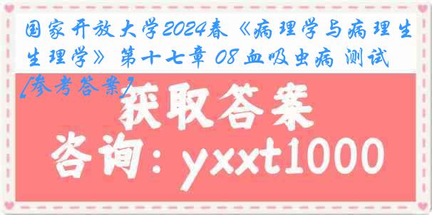 国家开放大学2024春《病理学与病理生理学》第十七章 08 血吸虫病 测试[参考答案]