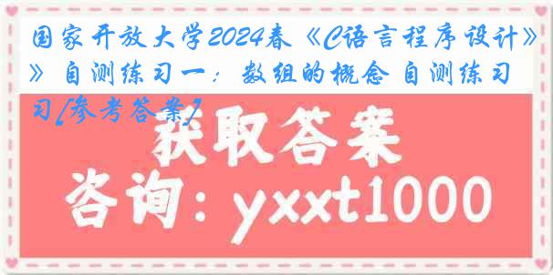 国家开放大学2024春《C语言程序设计》自测练习一：数组的概念 自测练习[参考答案]