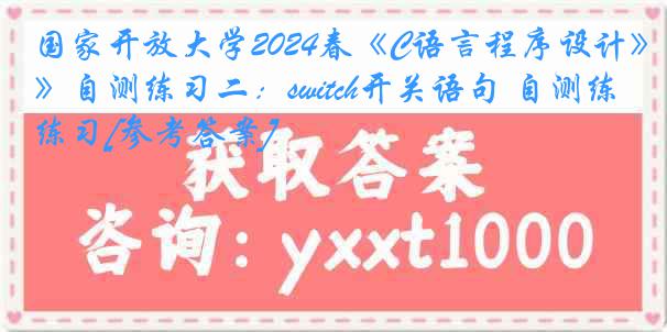 国家开放大学2024春《C语言程序设计》自测练习二：switch开关语句 自测练习[参考答案]