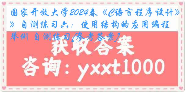 国家开放大学2024春《C语言程序设计》自测练习六：使用结构的应用编程举例 自测练习[参考答案]