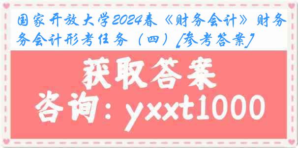 国家开放大学2024春《财务会计》财务会计形考任务（四）[参考答案]