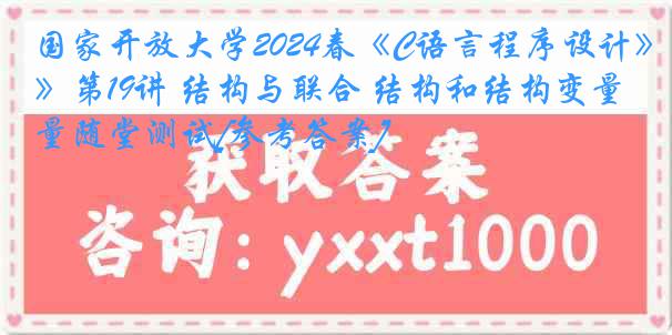 国家开放大学2024春《C语言程序设计》第19讲 结构与联合 结构和结构变量随堂测试[参考答案]