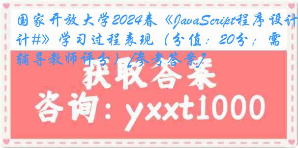 国家开放大学2024春《JavaScript程序设计#》学习过程表现（分值：20分；需辅导教师评分）[参考答案]