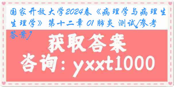 国家开放大学2024春《病理学与病理生理学》第十二章 01 肺炎 测试[参考答案]