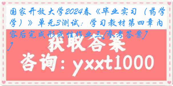 国家开放大学2024春《毕业实习（药学）》单元3测试：学习教材第四章内容后完成形成性作业三[参考答案]