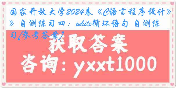 国家开放大学2024春《C语言程序设计》自测练习四：while循环语句 自测练习[参考答案]