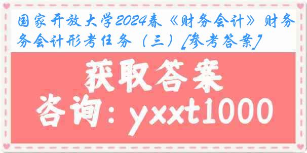 国家开放大学2024春《财务会计》财务会计形考任务（三）[参考答案]