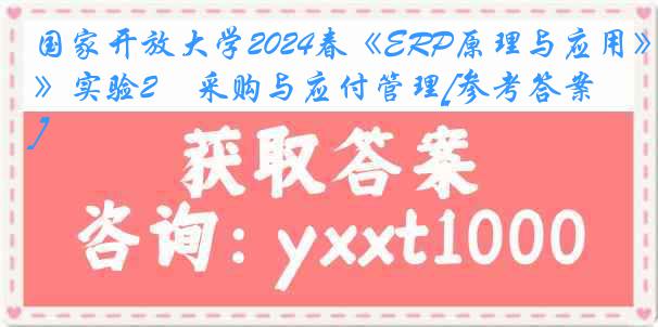 国家开放大学2024春《ERP原理与应用》实验2　采购与应付管理[参考答案]