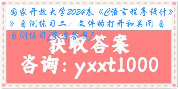 国家开放大学2024春《C语言程序设计》自测练习二：文件的打开和关闭 自测练习[参考答案]