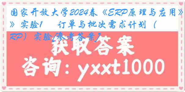 国家开放大学2024春《ERP原理与应用》实验1      订单与批次需求计划（LRP）实验[参考答案]