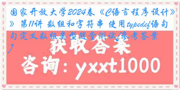 国家开放大学2024春《C语言程序设计》第11讲 数组和字符串 使用typedef语句定义数组类型随堂测试[参考答案]