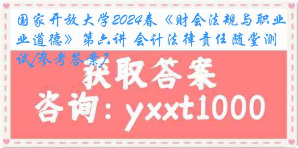 国家开放大学2024春《财会法规与职业道德》第六讲 会计法律责任随堂测试[参考答案]