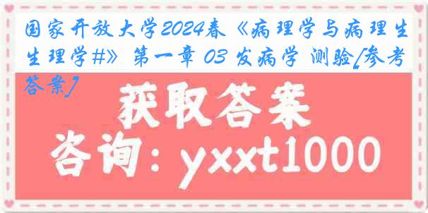 国家开放大学2024春《病理学与病理生理学#》第一章 03 发病学 测验[参考答案]