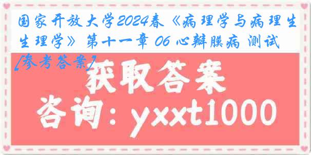 国家开放大学2024春《病理学与病理生理学》第十一章 06 心瓣膜病 测试[参考答案]