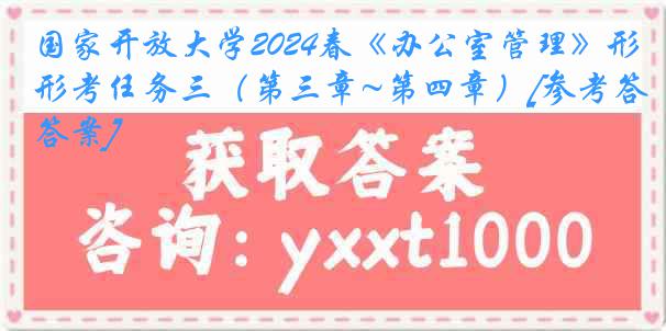 国家开放大学2024春《办公室管理》形考任务三（第三章~第四章）[参考答案]