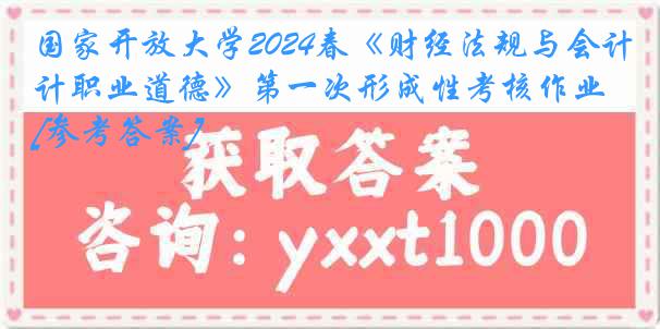 国家开放大学2024春《财经法规与会计职业道德》第一次形成性考核作业[参考答案]