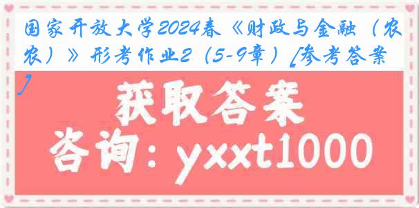 国家开放大学2024春《财政与金融（农）》形考作业2（5-9章）[参考答案]