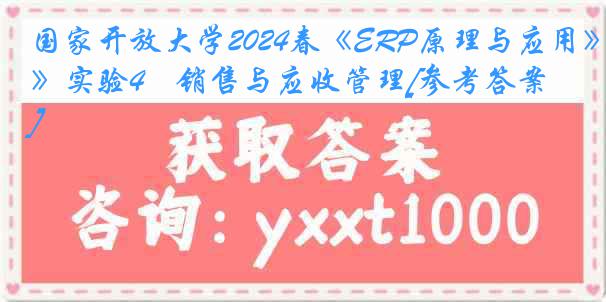 国家开放大学2024春《ERP原理与应用》实验4　销售与应收管理[参考答案]